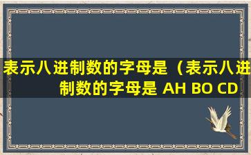 表示八进制数的字母是（表示八进制数的字母是 AH BO CD DB）